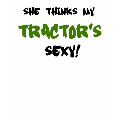 She thinks my Tractors sexy Tshirt by Just2Cute