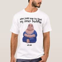 She Told Me To Find My Inner Buddha t-shirts