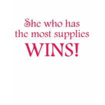 She Who Has the Most Supplies WINS! t-shirts