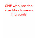 SHE who has thecheckbook wearsthe pants t-shirts by TastyTease SHE who has thecheckbook wearsthe pants t-shirts