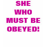 SHE WHO MUST BE OBEYED!