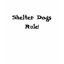Shelter Dogs Rule! t-shirts by ragingserenity13 Shelter Dogs Rule! t-shirts