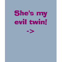 She's my evil twin!-> t-shirts