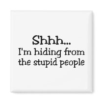 Shhh Im Hiding From The Stupid People magnets