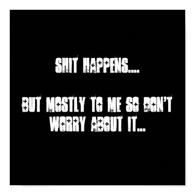 Shit Happens....But mostly to me so don't worry... Posters by cassie_17