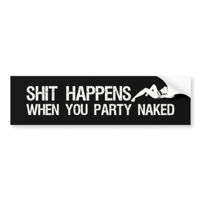 Shit Happens When You Party Naked offensive Bumper Sticker by BoogieMonst