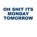 Shit its monday tomorrow Shirt