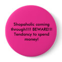 Shopaholic coming through!!!! BEWARE!!! Tendanc... buttons by pinkpanther95 Shopaholic coming through!!!! BEWARE!!! Tendanc... buttons