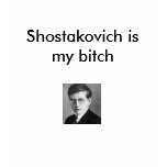 Shostakovich is my bitch shirts