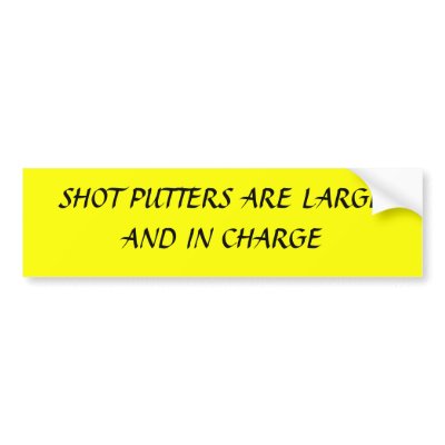 SHOT PUTTERS ARE LARGE AND IN CHARGE BUMPER STICKER by huhstc