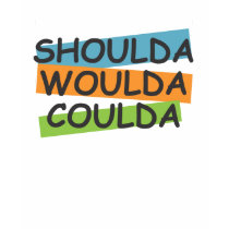 Shoulda Woulda Coulda Shirt