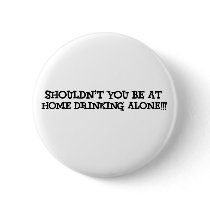 shouldn't you be at home drinking alone pinback buttons