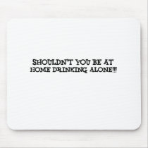 shouldn't you be at home drinking alone mouse pads