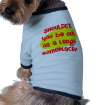 Shouldn't You be Out On a Ledge Someplace? pet clothing by TelevisionFun Shouldn't You be Out On a Ledge Someplace? pet clothing