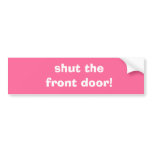 shut the front door! bumper sticker