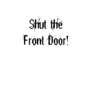 Shut the Front Door T-Shirt shirt