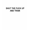 shut the fuck up and train t-shirt by Shirtuosity shut the fuck up and train t-shirt