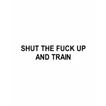 shut the fuck up and train t-shirt