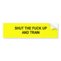 shut the fuck up and train t-shirt bumper stickers by Shirtuosity shut the fuck up and train t-shirt bumper stickers