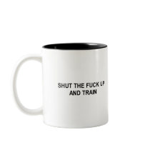 shut the fuck up and train t-shirt mugs by Shirtuosity shut the fuck up and train t-shirt mugs
