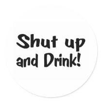 Shut Up And Drink stickers