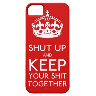 Shut Up and Keep Your Sh*t Together iphone case