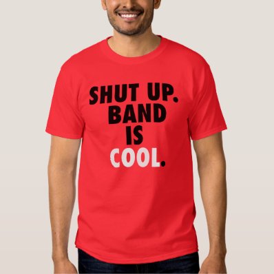Shut Up. Band is Cool. T Shirt