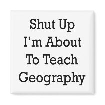 Shut Up I'm About To Teach Geography Refrigerator Magnet