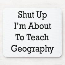 Shut Up I'm About To Teach Geography Mousepad