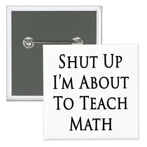 Shut Up I'm About To Teach Math Pinback Button