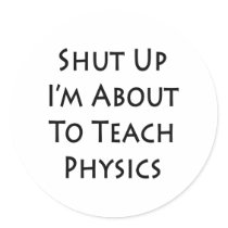 Shut Up I'm About To Teach Physics Round Sticker