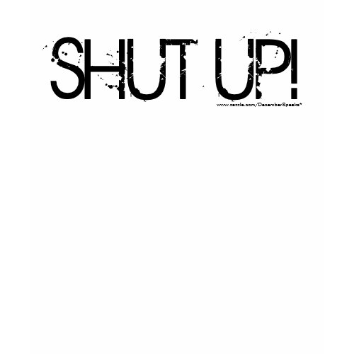 Shut up! tee shirt