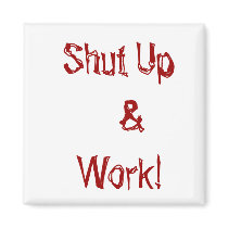 Shut Up &Work! magnet by marcya7 Shut Up &Work! magnet