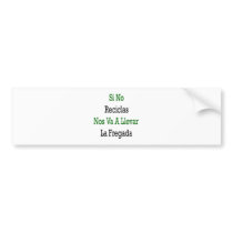 Si No Reciclas Nos Va A Llevar La Fregada bumper stickers by Supernova23 Si No Reciclas Nos Va A Llevar La Fregada bumper stickers