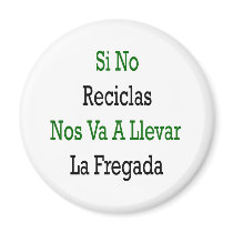 Si No Reciclas Nos Va A Llevar La Fregada magnets by Supernova23 Si No Reciclas Nos Va A Llevar La Fregada magnets