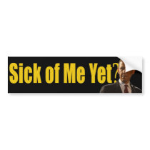 Sick of Me Yet? Bumper Sticker