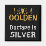 Silence is Golden and Ductape is Silver Magnet