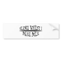 Silence Whilst I Make Milk bumper stickers by lifeisahighway Silence Whilst I Make Milk bumper stickers