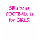 Silly boys, FOOTBALL is for GIRLS! T-shirts