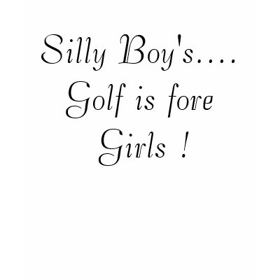 silly_boys_golf_is_fore_girls_tshirt-p235346689849296910q9vh_400.jpg