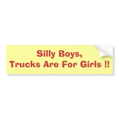 Silly Boys,Trucks Are For Girls !! Bumper Sticker by abreezylife