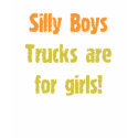 Silly Boys - Trucks are for girls! t-shirts by aesthete Silly Boys - Trucks are for girls! t-shirts
