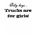 Silly boys ... , Trucks are for girls! t-shirts