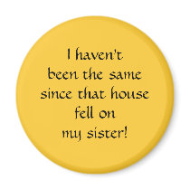 ...since that house fell on my sister! magnets