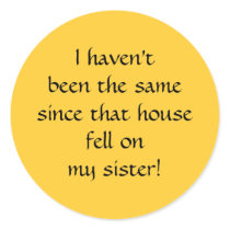 ...since that house fell on my sister! round sticker