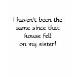 ...since that house fell on my sister! t-shirts
