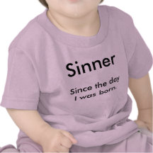 Sinner, Since the day I was born. T Shirts