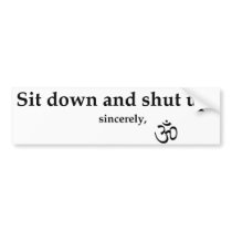 Sit down and shut up. sincerely, OM Bumper Stickers