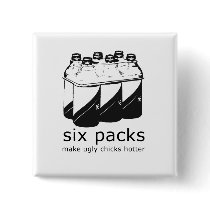 SIX PACKS MAKE UGLY CHICKS HOTTER buttons by Shirtuosity SIX PACKS MAKE UGLY CHICKS HOTTER buttons