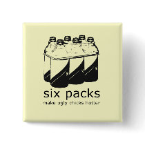 SIX PACKS MAKE UGLY CHICKS HOTTER buttons by Shirtuosity SIX PACKS MAKE UGLY CHICKS HOTTER buttons